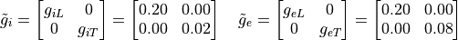 \tilde{g}_i = \begin{bmatrix}
                   g_{iL} & 0 \\
                   0 & g_{iT}
               \end{bmatrix}
            = \begin{bmatrix}
                   0.20 & 0.00 \\
                   0.00 & 0.02
               \end{bmatrix}
\quad
\tilde{g}_e = \begin{bmatrix}
                   g_{eL} & 0 \\
                   0 & g_{eT}
               \end{bmatrix}
           = \begin{bmatrix}
                   0.20 & 0.00 \\
                   0.00 & 0.08
               \end{bmatrix}