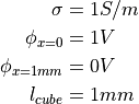 \sigma &= 1 S/m \\
\phi_{x=0} &= 1V \\
\phi_{x=1mm} &= 0V \\
l_{cube} &= 1mm