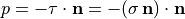 p = - \tau \cdot \mathbf{n} = - ( \sigma \, \mathbf{n} ) \cdot \mathbf{n}