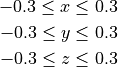 -0.3 \leq x \leq 0.3

-0.3 \leq y \leq 0.3

-0.3 \leq z \leq 0.3