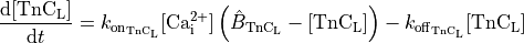 \begin{align}
  \frac{\mathrm{d}[\mathrm{TnC}_{\mathrm{L}}]}{\mathrm{d} t}
  = k_{\mathrm{on}_{\mathrm{TnC}_{\mathrm{L}}}}[\mathrm{Ca}_{\mathrm{i}}^{2+}]
    \left(\hat{B}_{\mathrm{TnC}_{\mathrm{L}}} -[\mathrm{TnC}_{\mathrm{L}}] \right)
  - k_{\mathrm{off}_{\mathrm{TnC}_{\mathrm{L}}}} [\mathrm{TnC}_{\mathrm{L}}] \nonumber
\end{align}