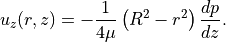 u_z(r,z) = -\frac{1}{4\mu}\left(R^2 - r^2\right) \frac{dp}{dz}.