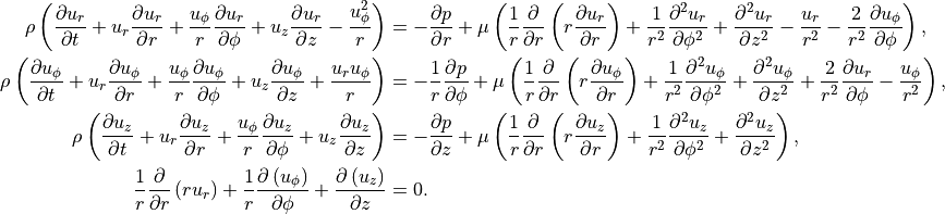 \rho \left(\frac{\partial u_r}{\partial t} + u_r \frac{\partial u_r}{\partial r} + \frac{u_{\phi}}{r}
 \frac{\partial u_r}{\partial \phi} + u_z \frac{\partial u_r}{\partial z} - \frac{u_{\phi}^2}{r}\right) &=
 -\frac{\partial p}{\partial r} + \mu \left(\frac{1}{r}\frac{\partial}{\partial r}\left(r \frac{\partial
 u_r}{\partial r}\right) + \frac{1}{r^2}\frac{\partial^2 u_r}{\partial \phi^2} + \frac{\partial^2 u_r}{\partial z^2} - \frac{u_r}{r^2} -
     \frac{2}{r^2}\frac{\partial u_\phi}{\partial \phi} \right),\\
 \rho \left(\frac{\partial u_{\phi}}{\partial t} + u_r \frac{\partial u_{\phi}}{\partial r} +
    \frac{u_{\phi}}{r} \frac{\partial u_{\phi}}{\partial \phi} + u_z \frac{\partial u_{\phi}}{\partial z} + \frac{u_r u_{\phi}}{r}\right) &= -\frac{1}{r}\frac{\partial p}{\partial \phi} + \mu \left(\frac{1}{r}\frac{\partial}{\partial r}\left(r \frac{\partial u_{\phi}}{\partial r}\right) +
    \frac{1}{r^2}\frac{\partial^2 u_{\phi}}{\partial \phi^2} + \frac{\partial^2 u_{\phi}}{\partial z^2} +
    \frac{2}{r^2}\frac{\partial u_r}{\partial \phi}-\frac{u_{\phi}}{r^2}\right),\\
 \rho \left(\frac{\partial u_z}{\partial t} + u_r \frac{\partial u_z}{\partial r} + \frac{u_{\phi}}{r} \frac{\partial u_z}{\partial \phi} +
    u_z \frac{\partial u_z}{\partial z}\right) &= -\frac{\partial p}{\partial z} + \mu \left(\frac{1}{r}\frac{\partial}{\partial r}\left(r \frac{\partial u_z}{\partial r}\right) +
    \frac{1}{r^2}\frac{\partial^2 u_z}{\partial \phi^2} + \frac{\partial^2 u_z}{\partial z^2}\right),\\
    \frac{1}{r}\frac{\partial}{\partial r}\left(r u_r\right) +
    \frac{1}{r}\frac{\partial \left(u_\phi\right)}{\partial \phi} + \frac{\partial \left(
    u_z\right)}{\partial z} &= 0.