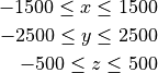 -1500  \leq x \leq 1500

-2500 \leq y \leq  2500

- 500 \leq z \leq   500