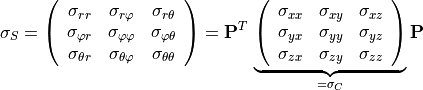 \sigma_S = \left(
\begin{array}{ccc}
   \sigma_{rr} & \sigma_{r \varphi} & \sigma_{r \theta } \\
   \sigma_{\varphi r} & \sigma_{\varphi \varphi} & \sigma_{\varphi \theta } \\
   \sigma_{\theta r} & \sigma_{\theta  \varphi} & \sigma_{\theta \theta}
\end{array}
\right) = \mathbf{P}^T \, \underbrace{ \left(
\begin{array}{ccc}
   \sigma_{xx} & \sigma_{xy} & \sigma_{xz} \\
   \sigma_{yx} & \sigma_{yy} & \sigma_{yz} \\
   \sigma_{zx} & \sigma_{zy} & \sigma_{zz}
\end{array}
\right)}_{= \mathbb{\sigma}_C} \mathbf{P}