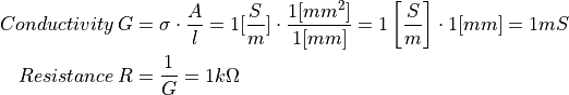 Conductivity\, G &= \sigma \cdot \frac{A}{l} = 1[\frac{S}{m}] \cdot \frac{1[mm^2]}{1[mm]} = 1\left[ \frac{S}{m} \right] \cdot 1[mm] = 1mS\\
Resistance\, R &= \frac{1}{G} = 1 k\Omega
