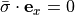 \bar{\sigma} \cdot \mathbf{e}_x = 0