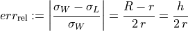 err_{\text{rel}} := \left| \frac{\sigma_W - \sigma_L}{\sigma_W} \right| = \frac{R - r}{2 \, r} = \frac{h}{2 \, r}