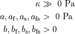 \kappa                                       &\gg \text{ 0 Pa} \\
a, a_\mathrm{f}, a_\mathrm{s}, a_\mathrm{fs} &>   \text{ 0 Pa} \\
b, b_\mathrm{f}, b_\mathrm{s}, b_\mathrm{fs} &> 0